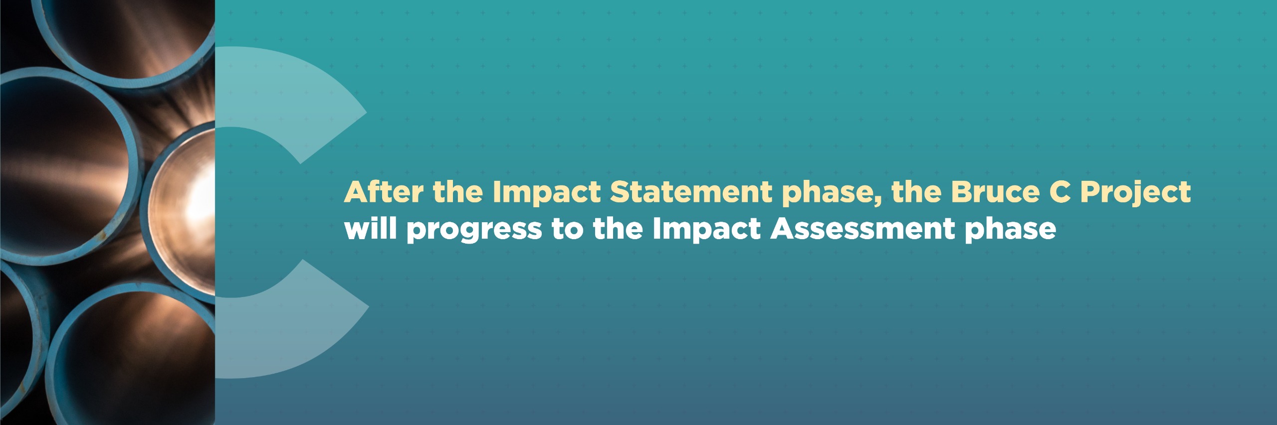 After the Impact Statement phase, the Bruce C Projectwill progress to the Impact Assessment phase